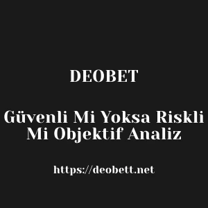 Deobet Güvenli Mi Yoksa Riskli Mi Objektif Analiz