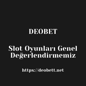 Deobet Slot Oyunları Genel Değerlendirmemiz